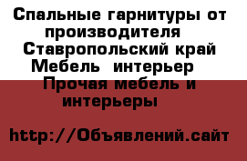 Спальные гарнитуры от производителя - Ставропольский край Мебель, интерьер » Прочая мебель и интерьеры   